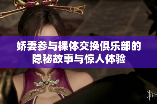 娇妻参与裸体交换俱乐部的隐秘故事与惊人体验