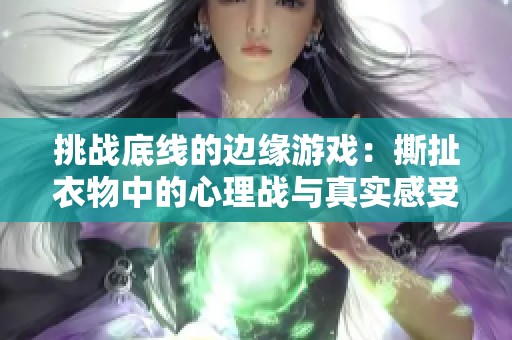 挑战底线的边缘游戏：撕扯衣物中的心理战与真实感受