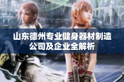 山东德州专业健身器材制造公司及企业全解析