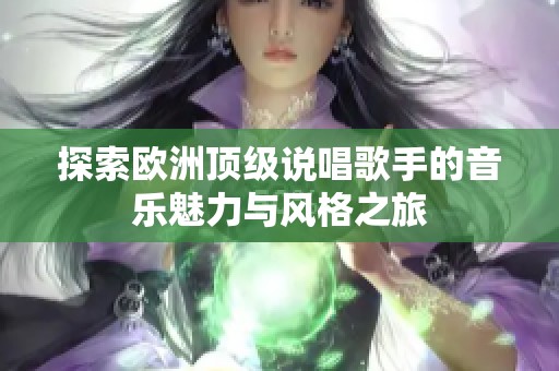 探索欧洲顶级说唱歌手的音乐魅力与风格之旅