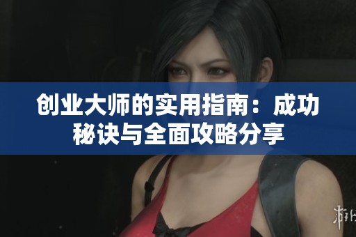 创业大师的实用指南：成功秘诀与全面攻略分享