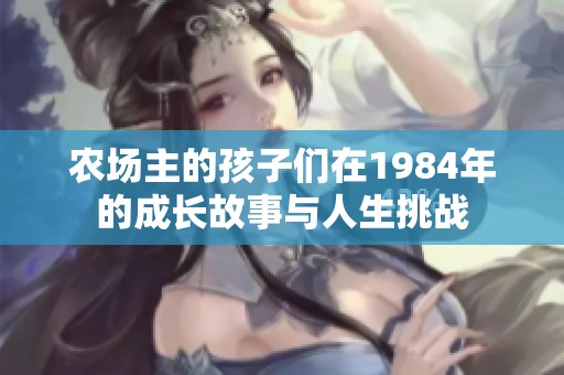 农场主的孩子们在1984年的成长故事与人生挑战