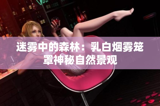 迷雾中的森林：乳白烟雾笼罩神秘自然景观