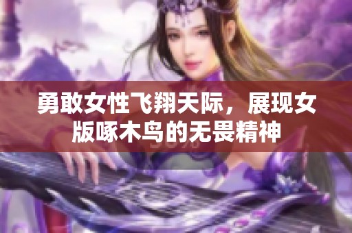 勇敢女性飞翔天际，展现女版啄木鸟的无畏精神