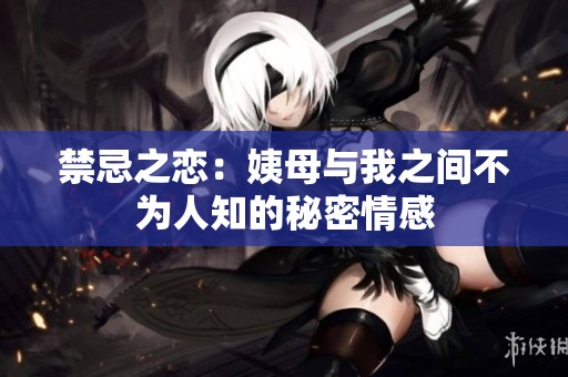 禁忌之恋：姨母与我之间不为人知的秘密情感
