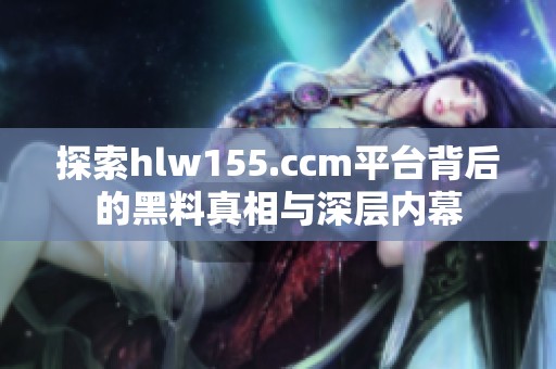 探索hlw155.ccm平台背后的黑料真相与深层内幕