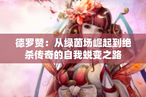 德罗赞：从绿茵场崛起到绝杀传奇的自我蜕变之路