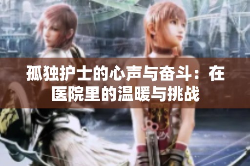 孤独护士的心声与奋斗：在医院里的温暖与挑战