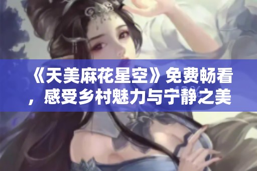 《天美麻花星空》免费畅看，感受乡村魅力与宁静之美