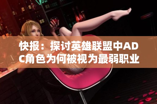 快报：探讨英雄联盟中ADC角色为何被视为最弱职业