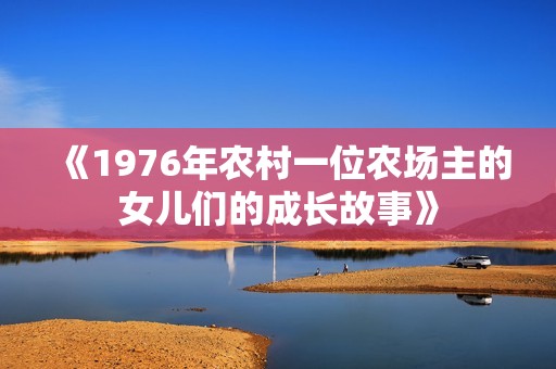 《1976年农村一位农场主的女儿们的成长故事》