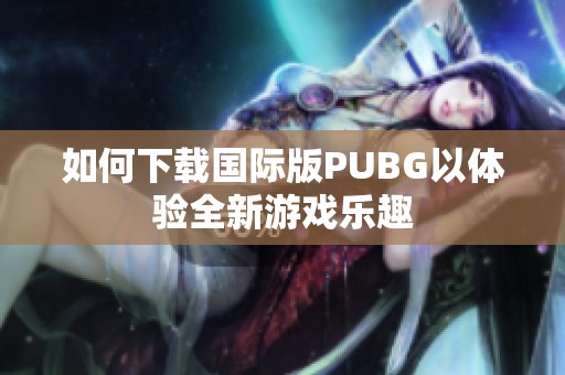 如何下载国际版PUBG以体验全新游戏乐趣