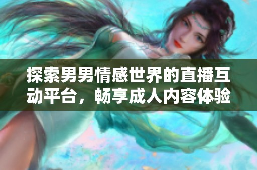 探索男男情感世界的直播互动平台，畅享成人内容体验