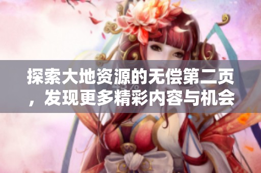 探索大地资源的无偿第二页，发现更多精彩内容与机会