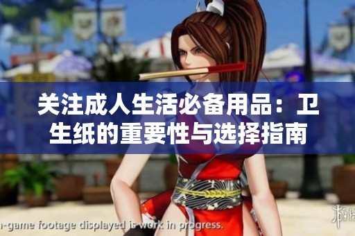 关注成人生活必备用品：卫生纸的重要性与选择指南