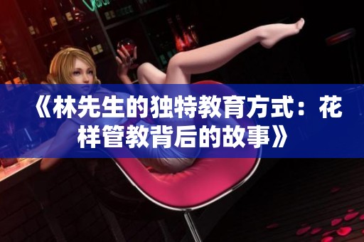 《林先生的独特教育方式：花样管教背后的故事》
