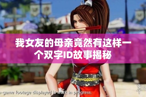 我女友的母亲竟然有这样一个双字ID故事揭秘