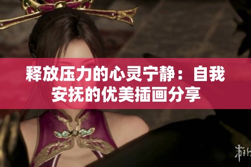 释放压力的心灵宁静：自我安抚的优美插画分享