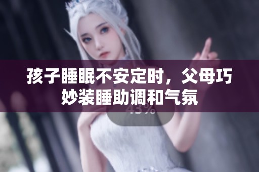 孩子睡眠不安定时，父母巧妙装睡助调和气氛