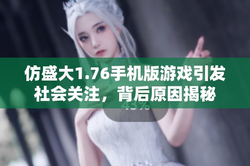 仿盛大1.76手机版游戏引发社会关注，背后原因揭秘