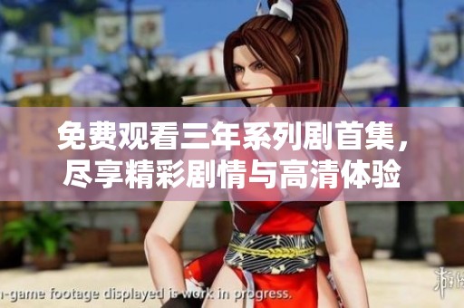 免费观看三年系列剧首集，尽享精彩剧情与高清体验