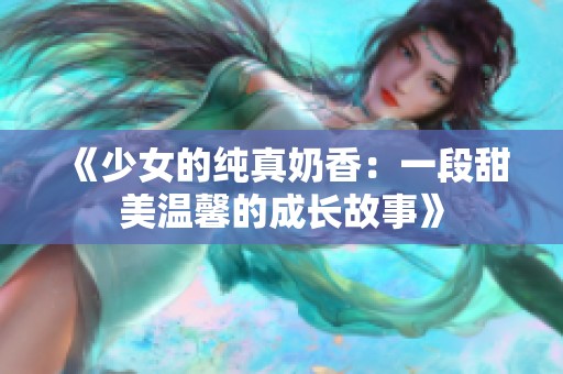 《少女的纯真奶香：一段甜美温馨的成长故事》