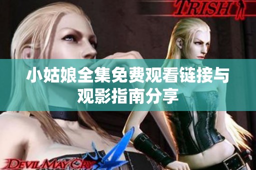 小姑娘全集免费观看链接与观影指南分享