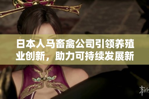 日本人马畜禽公司引领养殖业创新，助力可持续发展新路径