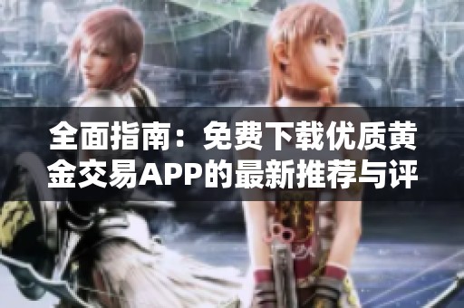 全面指南：免费下载优质黄金交易APP的最新推荐与评价