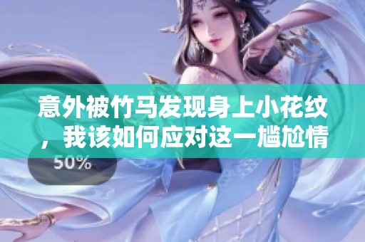 意外被竹马发现身上小花纹，我该如何应对这一尴尬情况