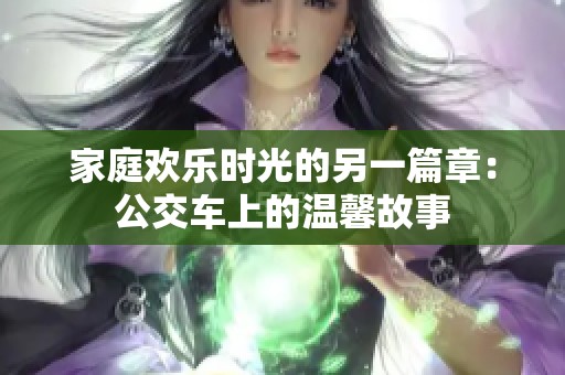 家庭欢乐时光的另一篇章：公交车上的温馨故事