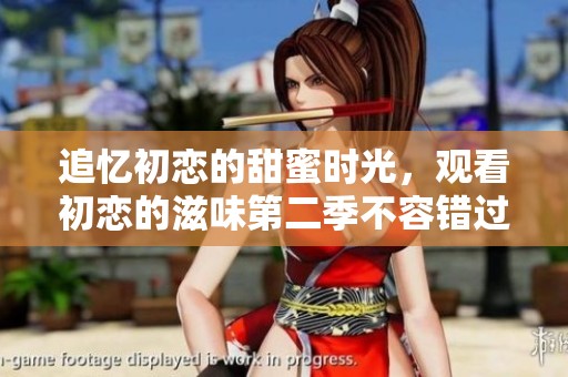 追忆初恋的甜蜜时光，观看初恋的滋味第二季不容错过