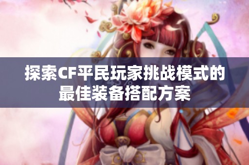 探索CF平民玩家挑战模式的最佳装备搭配方案