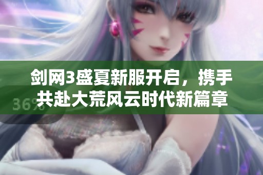 剑网3盛夏新服开启，携手共赴大荒风云时代新篇章