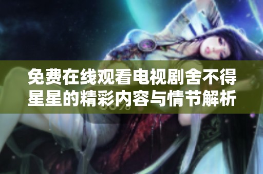 免费在线观看电视剧舍不得星星的精彩内容与情节解析