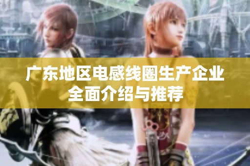 广东地区电感线圈生产企业全面介绍与推荐