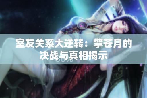 室友关系大逆转：擎苍月的决战与真相揭示
