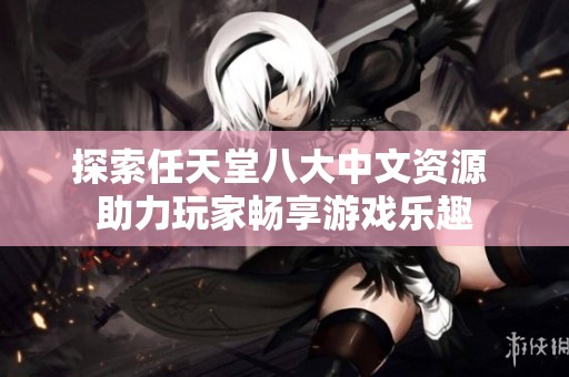 探索任天堂八大中文资源 助力玩家畅享游戏乐趣