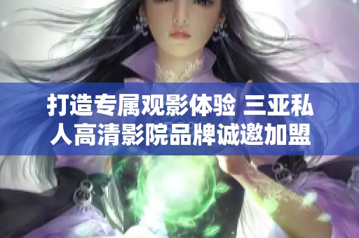 打造专属观影体验 三亚私人高清影院品牌诚邀加盟