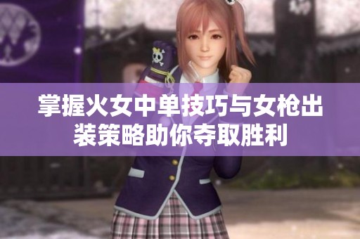 掌握火女中单技巧与女枪出装策略助你夺取胜利