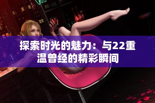 探索时光的魅力：与22重温曾经的精彩瞬间