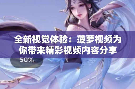 全新视觉体验：菠萝视频为你带来精彩视频内容分享