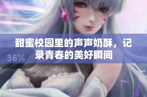 甜蜜校园里的声声奶酥，记录青春的美好瞬间