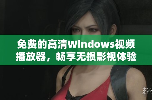 免费的高清Windows视频播放器，畅享无损影视体验