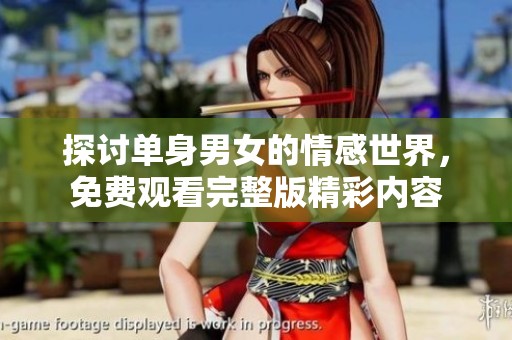 探讨单身男女的情感世界，免费观看完整版精彩内容