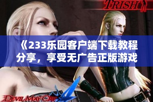 《233乐园客户端下载教程分享，享受无广告正版游戏体验》