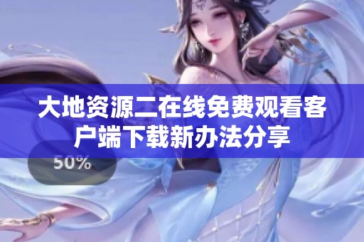 大地资源二在线免费观看客户端下载新办法分享