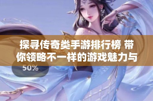 探寻传奇类手游排行榜 带你领略不一样的游戏魅力与享受