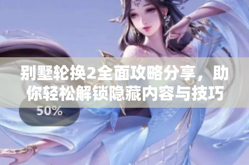 别墅轮换2全面攻略分享，助你轻松解锁隐藏内容与技巧