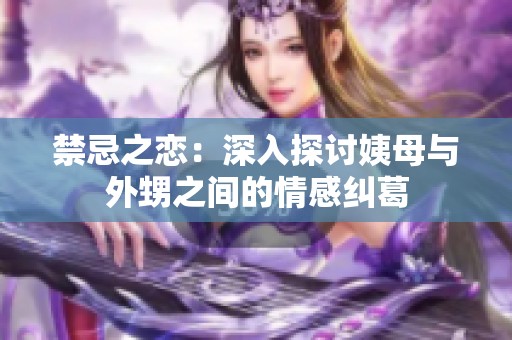 禁忌之恋：深入探讨姨母与外甥之间的情感纠葛